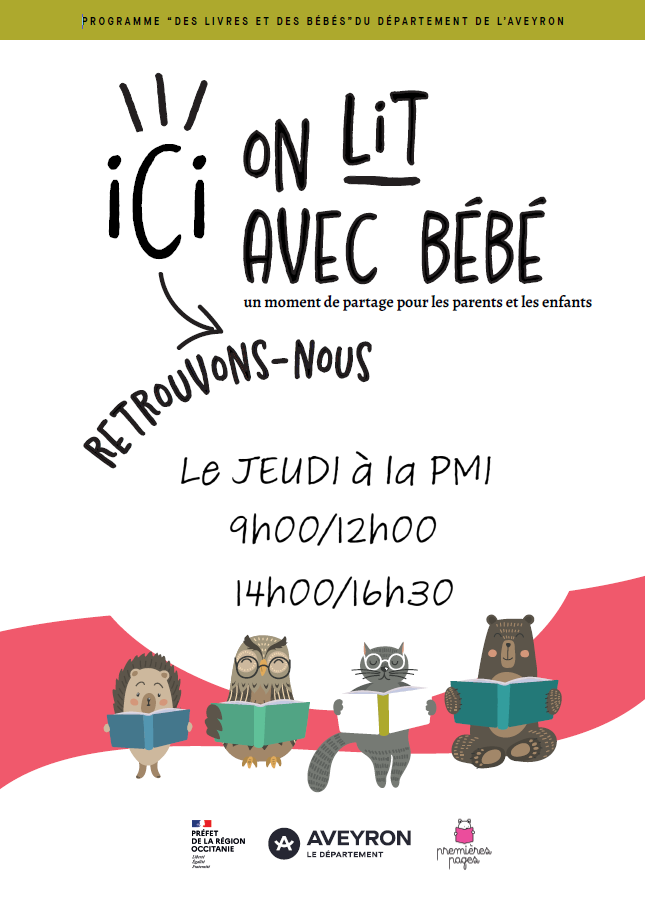 Programme « Des livres et des bébés » du département de l’Aveyron Ici on lit avec bébé Un moment de partage pour les parents et les enfants Retrouvons-nous Le jeudi à la PMI 9h00 / 12h00 14h00 / 16h30 Préfet de la région Occitanie Aveyron, le département Premières pages