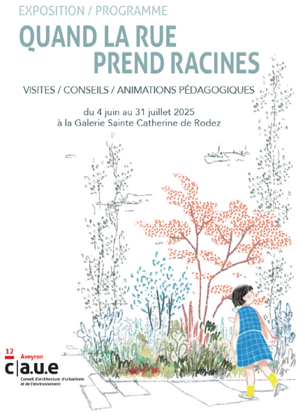 EXPOSITION / PROGRAMME QUAND LA RUE PREND RACINES  VISITES / CONSEILS / ANIMATIONS PÉDAGOGIQUES  du 4 juin au 31 juillet 2025 à la Galerie Sainte Catherine de Rodez  (En bas à gauche) 12 Aveyron c.a.u.e Conseil d’architecture, d’urbanisme et de l’environnement
