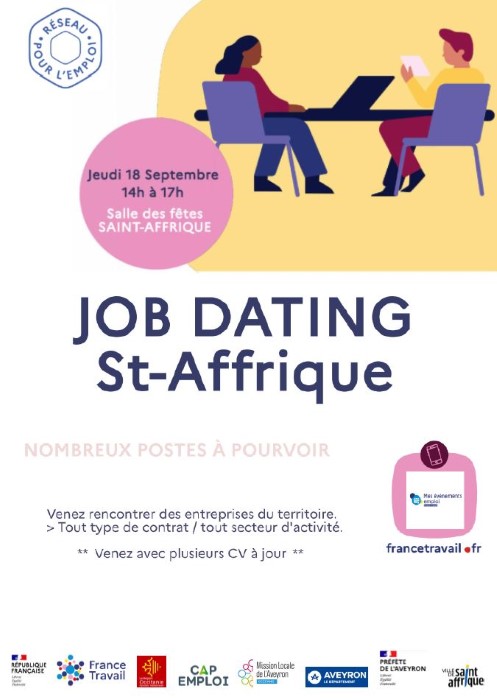 Description affiche job dating :  RÉSEAU POUR L’EMPLOI - Jeudi 18 septembre 14h à 17h - Salle des fêtes SAINT-AFFRIQUE - titre JOB DATING St-Affrique - NOMBREUX POSTES À POURVOIR  - Venez rencontrer des entreprises du territoire. - Tout type de contrat / tout secteur d’activité. - Venez avec plusieurs CV à jour - Logos en bas de l'affiche :      République Française      France Travail      Cap Emploi      Mission Locale      Département de l’Aveyron      Préfet de l’Aveyron      Ville de Saint-Affrique  📍 Avec également le logo France Travail accompagné du lien : 👉 francetravail.fr