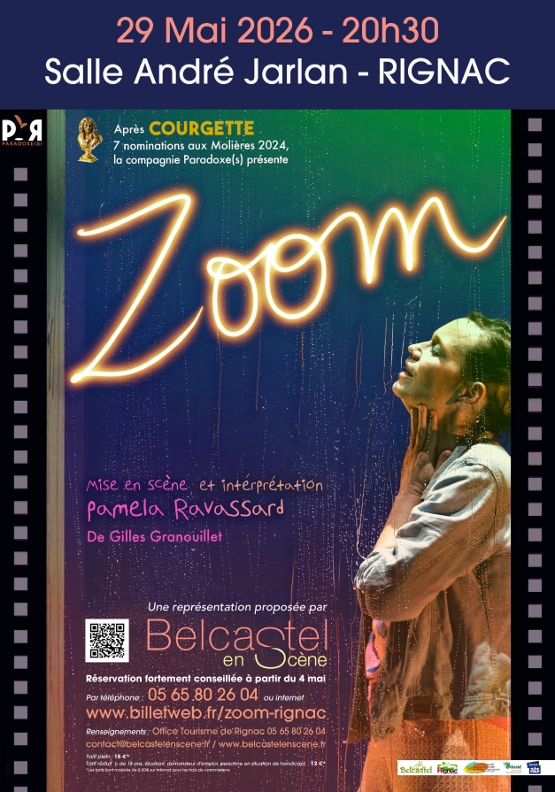 29 Mai 2026 - 20h30 Salle André Jarlan - RIGNAC  Après COURGETTE 7 nominations aux Molières 2024, la compagnie Paradoxe(s) présente  Zoom  Mise en scène et interprétation Pamela Ravassard  De Gilles Granouillet  Une représentation proposée par Belcastel en Scène  Réservation fortement conseillée à partir du 4 mai Par téléphone : 05 65 80 26 04 ou internet  www.billetweb.fr/zoom-rignac  Renseignements : Office Tourisme de Rignac 05 65 80 26 04 contact@belcastelenscene.fr / www.belcastelenscene.frTarif plein : 15 € Tarif réduit : 6 € (de moins de 18 ans, étudiant, demandeur d’emploi, personne en situation de handicap) 12 € : “Les bons rapports de 6,50 € sur internet pour les adhérents et les commissaires”