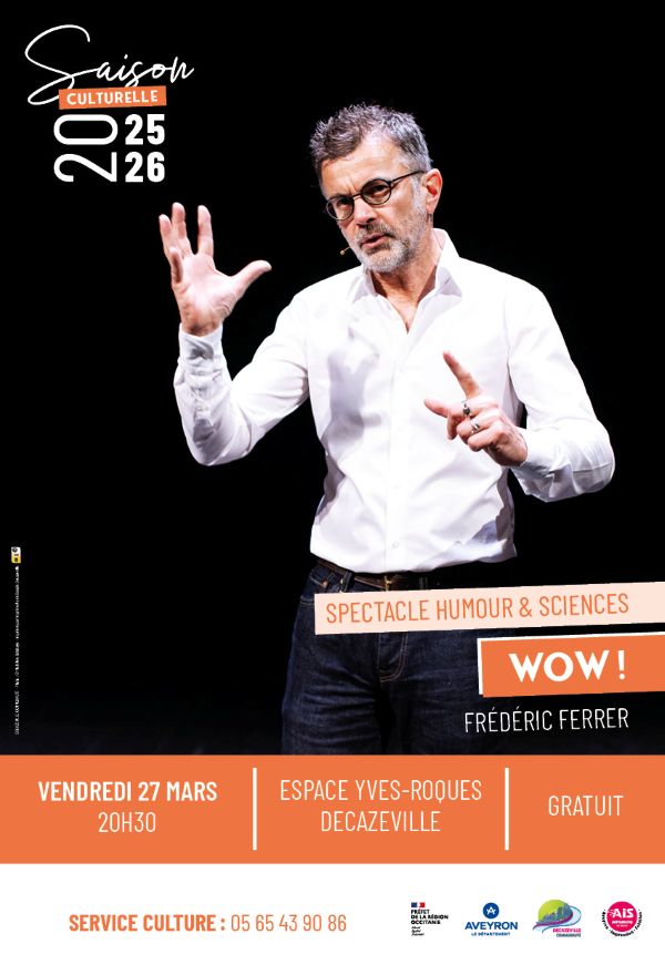 Saison culturelle 2025 · 2026  SPECTACLE HUMOUR & SCIENCES WOW ! FRÉDÉRIC FERRER  VENDREDI 27 MARS 20H30  ESPACE YVES-ROQUES DECAZEVILLE  GRATUIT  SERVICE CULTURE : 05 65 43 90 86  Logos (en bas de l’affiche) :  PRÉFET DE LA RÉGION OCCITANIE  AVEYRON – LE DÉPARTEMENT  DECAZEVILLE COMMUNAUTÉ  AIS
